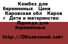 Комбез для беременных › Цена ­ 700 - Кировская обл., Киров г. Дети и материнство » Одежда для беременных   